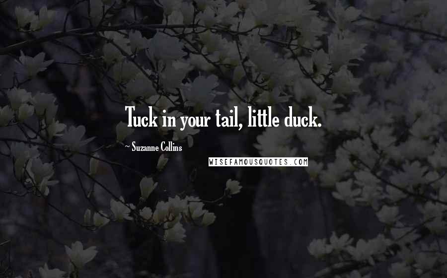 Suzanne Collins Quotes: Tuck in your tail, little duck.