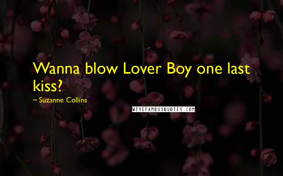 Suzanne Collins Quotes: Wanna blow Lover Boy one last kiss?