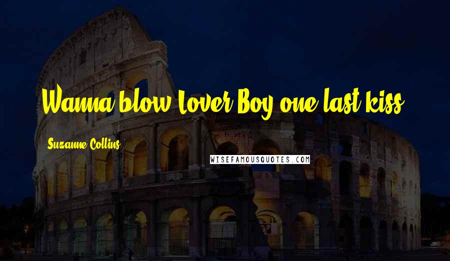 Suzanne Collins Quotes: Wanna blow Lover Boy one last kiss?