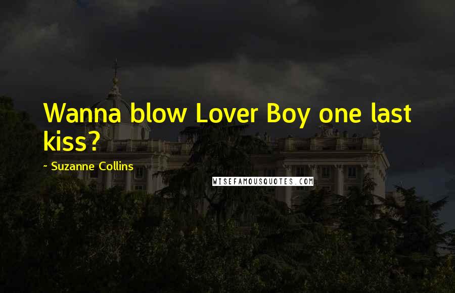 Suzanne Collins Quotes: Wanna blow Lover Boy one last kiss?