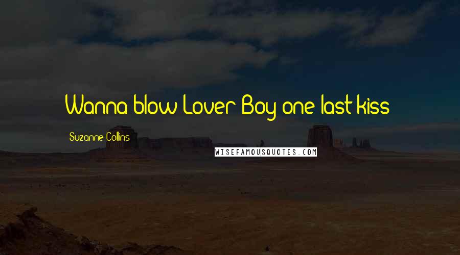 Suzanne Collins Quotes: Wanna blow Lover Boy one last kiss?