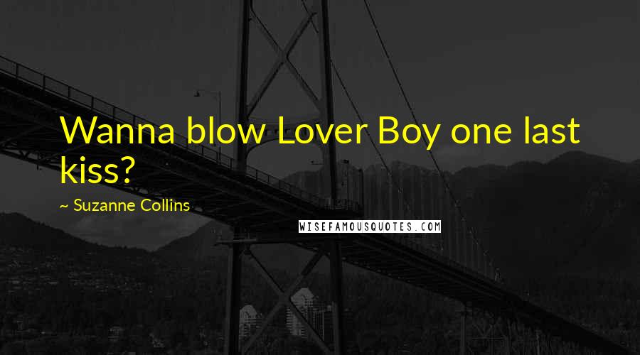 Suzanne Collins Quotes: Wanna blow Lover Boy one last kiss?