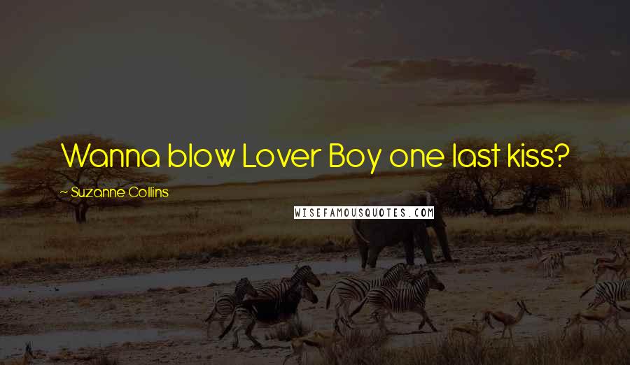 Suzanne Collins Quotes: Wanna blow Lover Boy one last kiss?