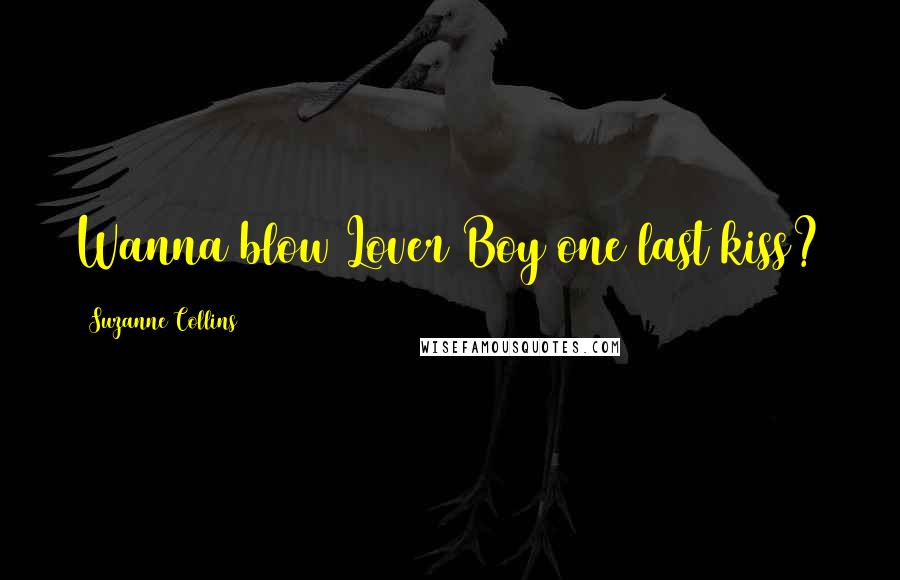 Suzanne Collins Quotes: Wanna blow Lover Boy one last kiss?