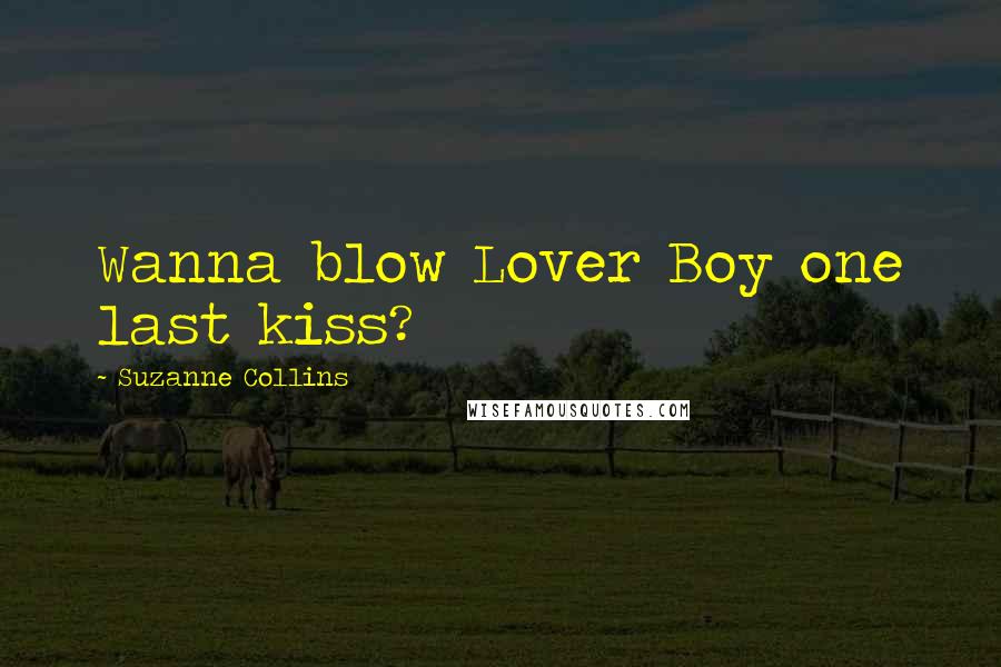 Suzanne Collins Quotes: Wanna blow Lover Boy one last kiss?