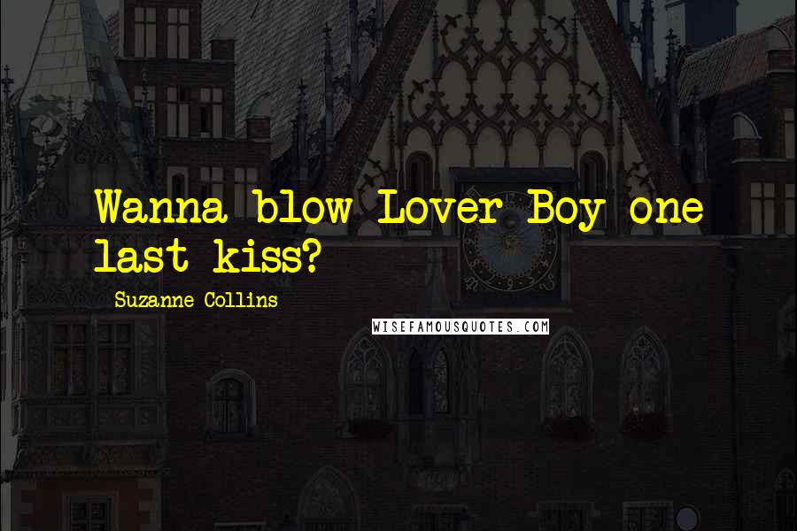 Suzanne Collins Quotes: Wanna blow Lover Boy one last kiss?