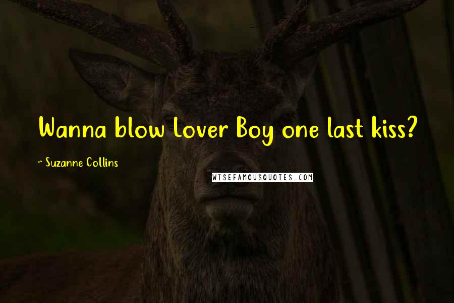 Suzanne Collins Quotes: Wanna blow Lover Boy one last kiss?