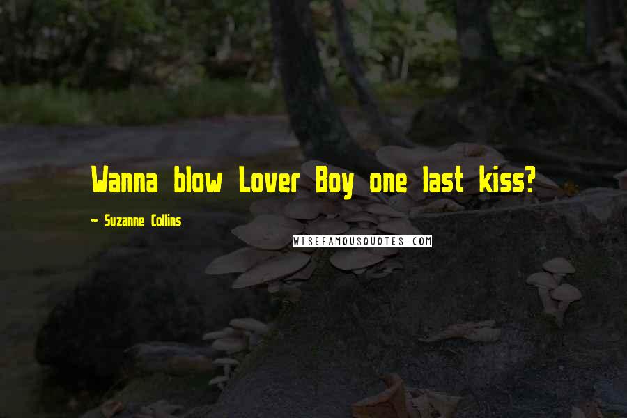 Suzanne Collins Quotes: Wanna blow Lover Boy one last kiss?