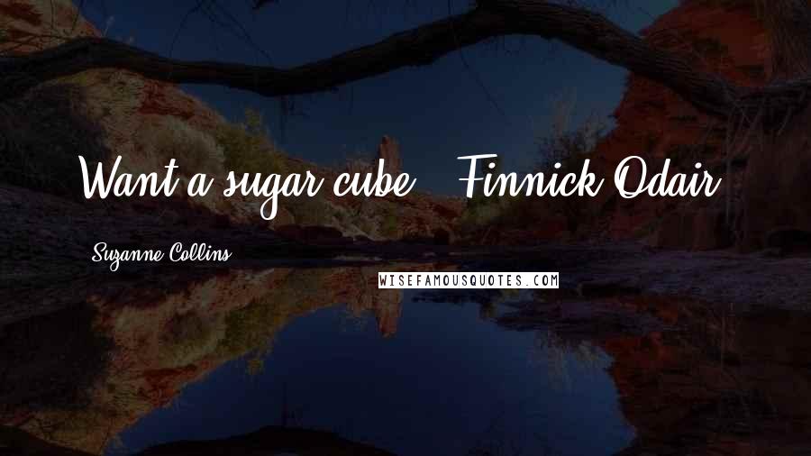 Suzanne Collins Quotes: Want a sugar cube?- Finnick Odair,