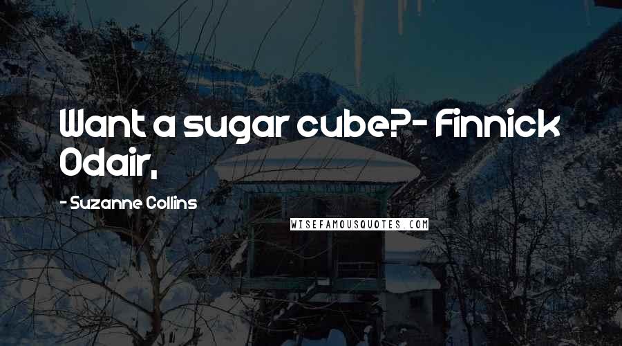 Suzanne Collins Quotes: Want a sugar cube?- Finnick Odair,