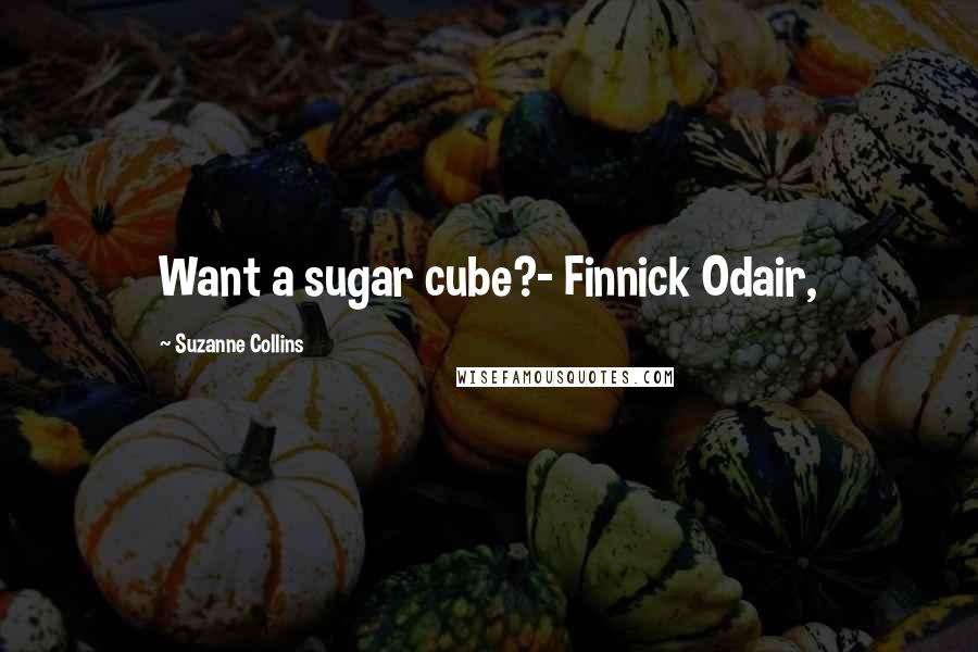 Suzanne Collins Quotes: Want a sugar cube?- Finnick Odair,