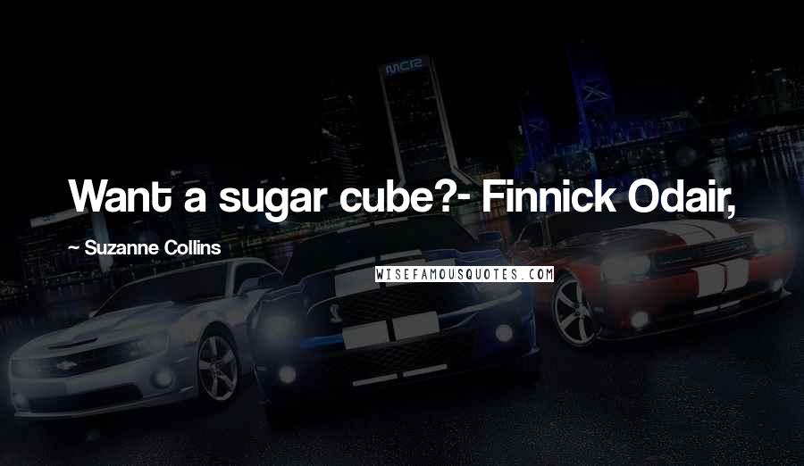 Suzanne Collins Quotes: Want a sugar cube?- Finnick Odair,