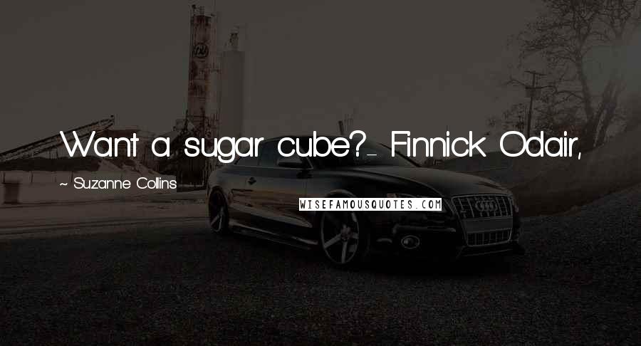 Suzanne Collins Quotes: Want a sugar cube?- Finnick Odair,