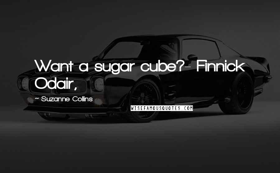 Suzanne Collins Quotes: Want a sugar cube?- Finnick Odair,