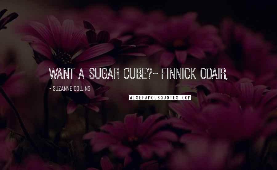 Suzanne Collins Quotes: Want a sugar cube?- Finnick Odair,