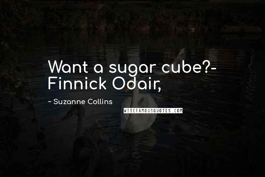 Suzanne Collins Quotes: Want a sugar cube?- Finnick Odair,