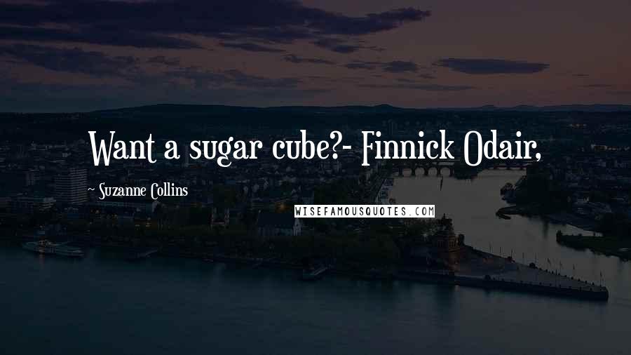 Suzanne Collins Quotes: Want a sugar cube?- Finnick Odair,