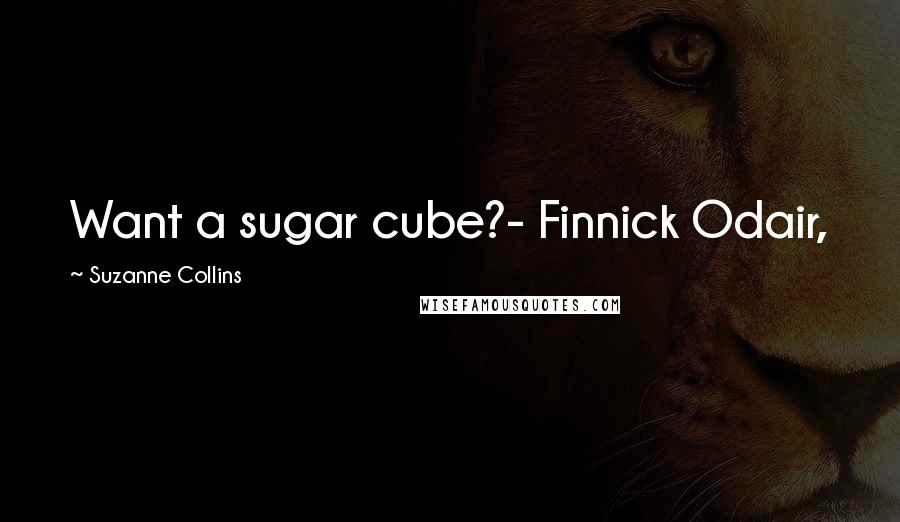 Suzanne Collins Quotes: Want a sugar cube?- Finnick Odair,