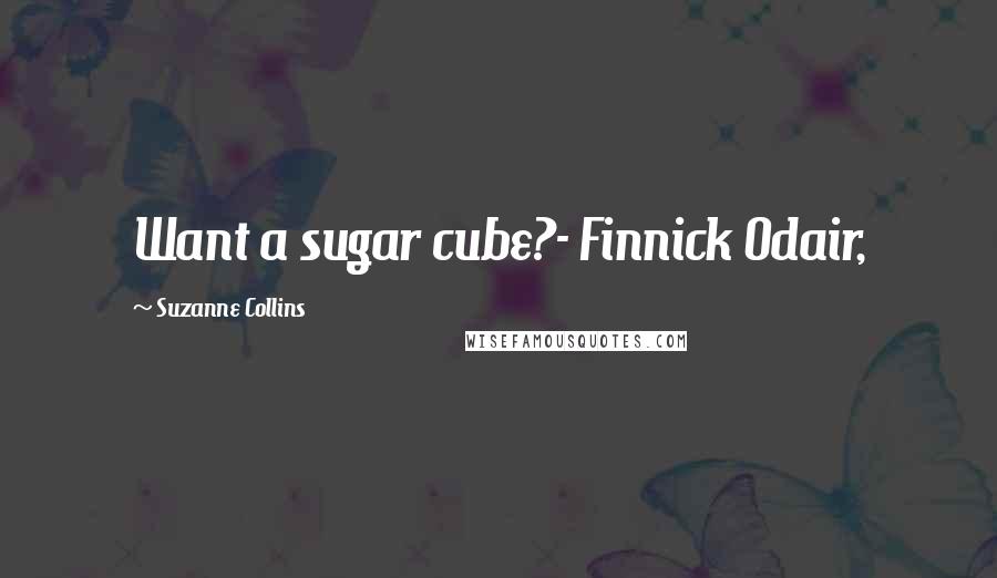 Suzanne Collins Quotes: Want a sugar cube?- Finnick Odair,