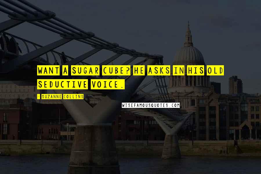 Suzanne Collins Quotes: Want a sugar cube? he asks in his old seductive voice.