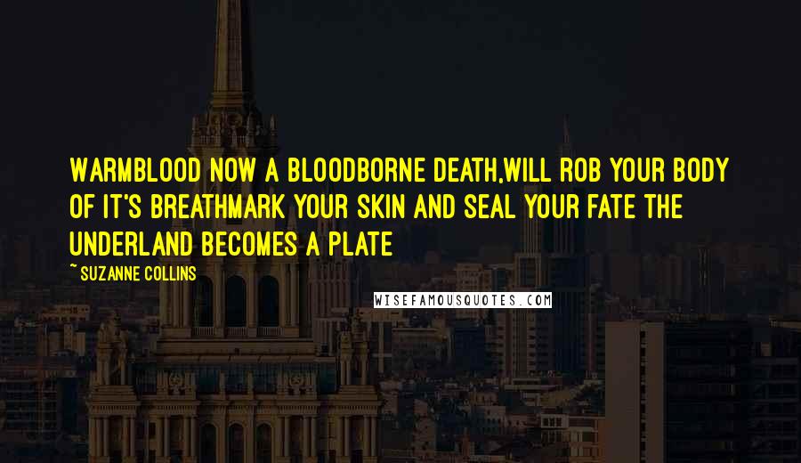 Suzanne Collins Quotes: Warmblood now a bloodborne death,Will rob your body of it's breathMark your skin and seal your fate The Underland becomes a plate