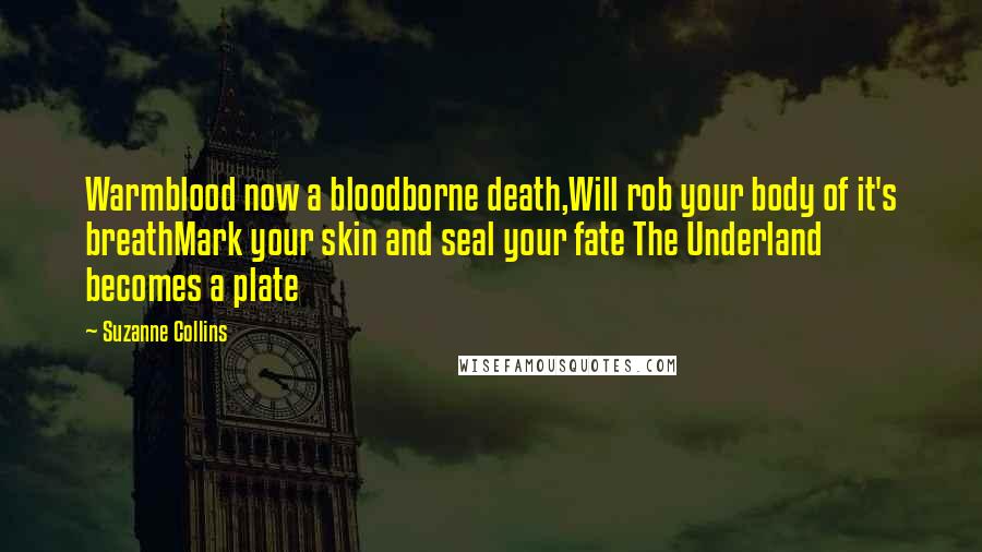 Suzanne Collins Quotes: Warmblood now a bloodborne death,Will rob your body of it's breathMark your skin and seal your fate The Underland becomes a plate