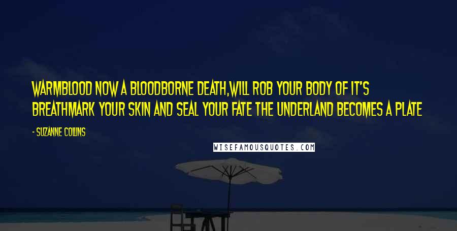 Suzanne Collins Quotes: Warmblood now a bloodborne death,Will rob your body of it's breathMark your skin and seal your fate The Underland becomes a plate