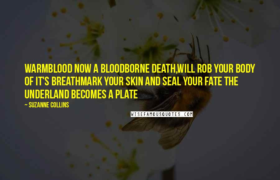 Suzanne Collins Quotes: Warmblood now a bloodborne death,Will rob your body of it's breathMark your skin and seal your fate The Underland becomes a plate