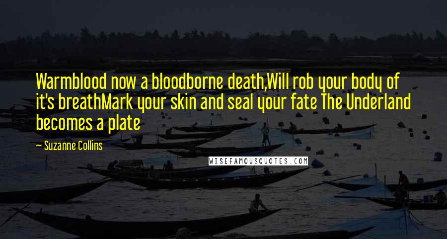 Suzanne Collins Quotes: Warmblood now a bloodborne death,Will rob your body of it's breathMark your skin and seal your fate The Underland becomes a plate