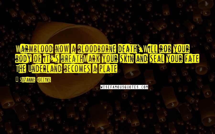 Suzanne Collins Quotes: Warmblood now a bloodborne death,Will rob your body of it's breathMark your skin and seal your fate The Underland becomes a plate
