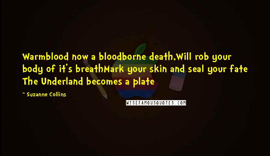 Suzanne Collins Quotes: Warmblood now a bloodborne death,Will rob your body of it's breathMark your skin and seal your fate The Underland becomes a plate