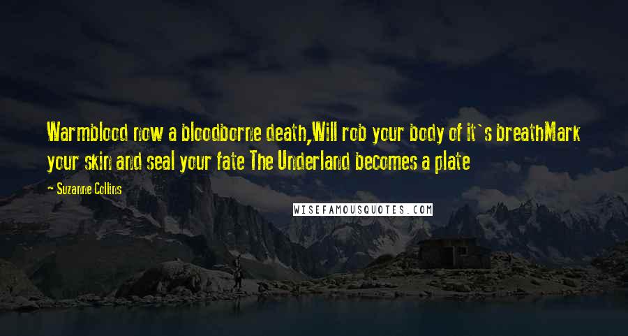 Suzanne Collins Quotes: Warmblood now a bloodborne death,Will rob your body of it's breathMark your skin and seal your fate The Underland becomes a plate