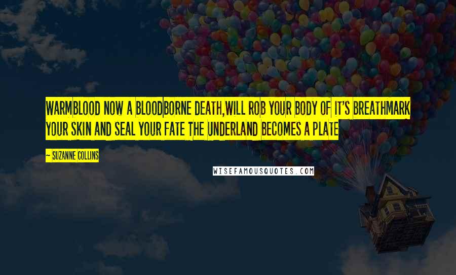 Suzanne Collins Quotes: Warmblood now a bloodborne death,Will rob your body of it's breathMark your skin and seal your fate The Underland becomes a plate