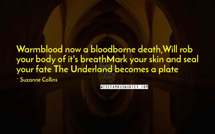 Suzanne Collins Quotes: Warmblood now a bloodborne death,Will rob your body of it's breathMark your skin and seal your fate The Underland becomes a plate