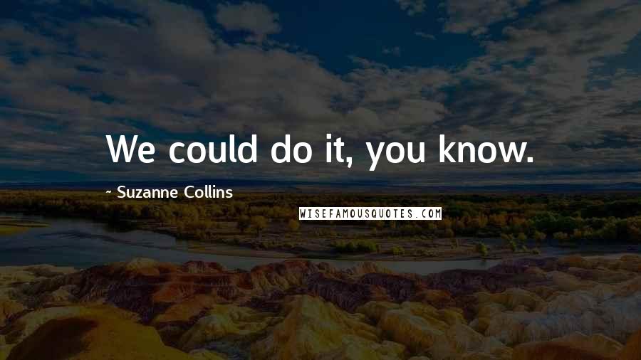 Suzanne Collins Quotes: We could do it, you know.