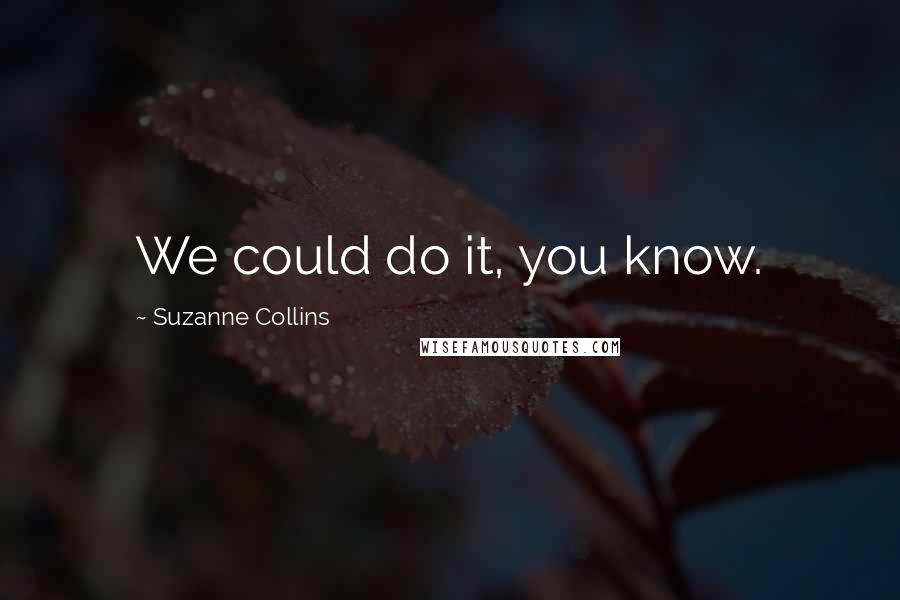 Suzanne Collins Quotes: We could do it, you know.