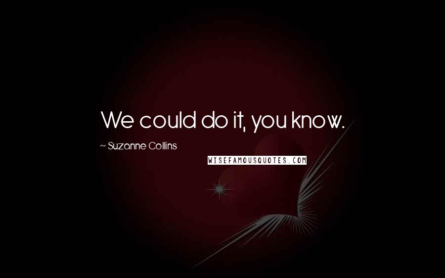 Suzanne Collins Quotes: We could do it, you know.