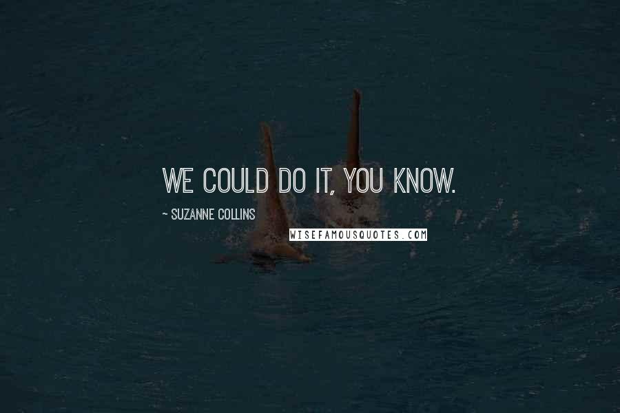 Suzanne Collins Quotes: We could do it, you know.