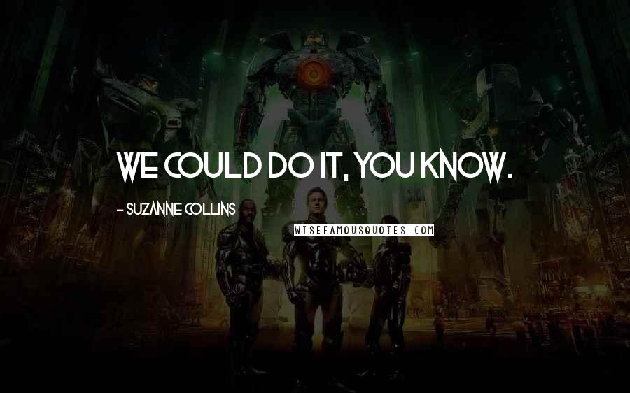 Suzanne Collins Quotes: We could do it, you know.