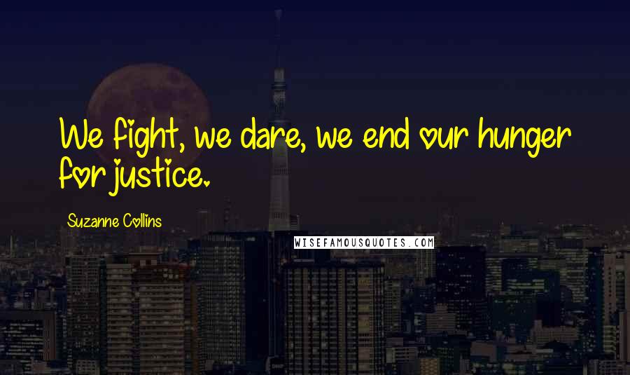 Suzanne Collins Quotes: We fight, we dare, we end our hunger for justice.