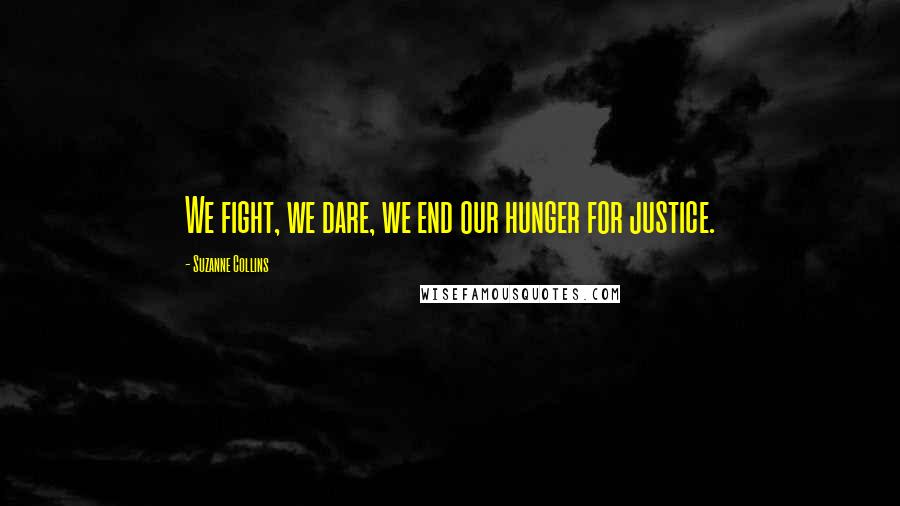 Suzanne Collins Quotes: We fight, we dare, we end our hunger for justice.