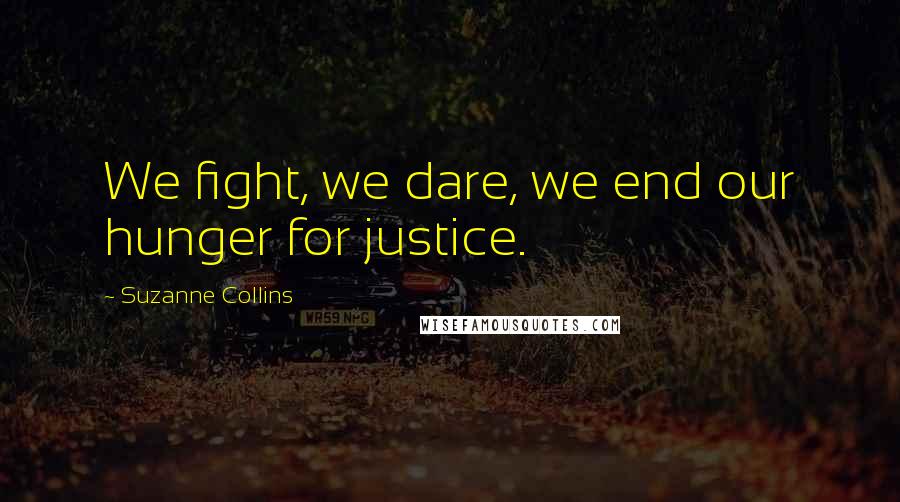 Suzanne Collins Quotes: We fight, we dare, we end our hunger for justice.