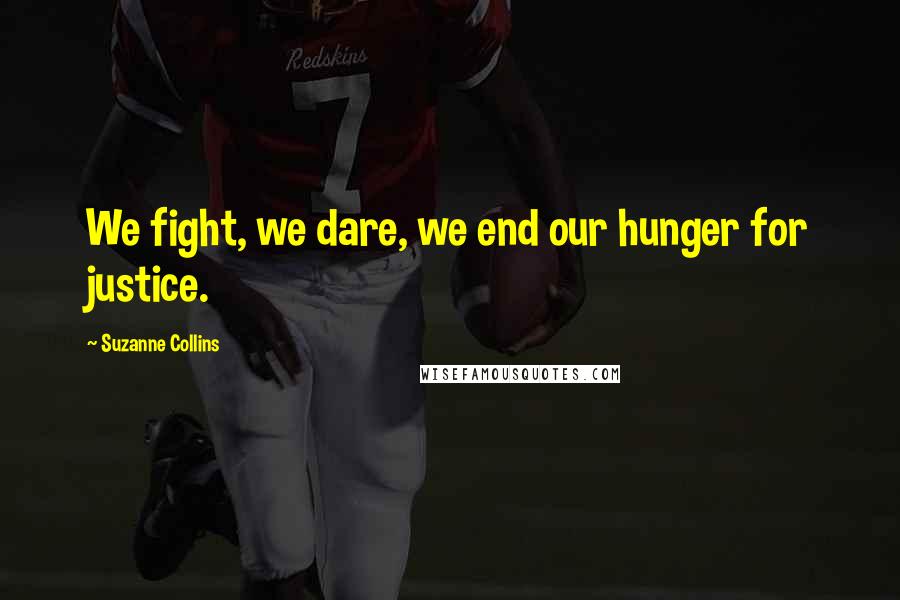Suzanne Collins Quotes: We fight, we dare, we end our hunger for justice.