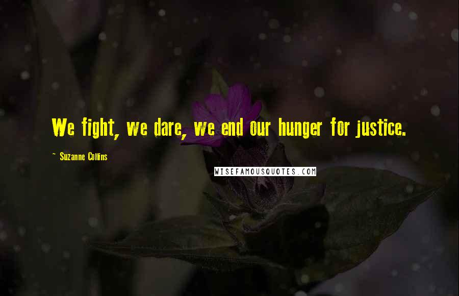 Suzanne Collins Quotes: We fight, we dare, we end our hunger for justice.