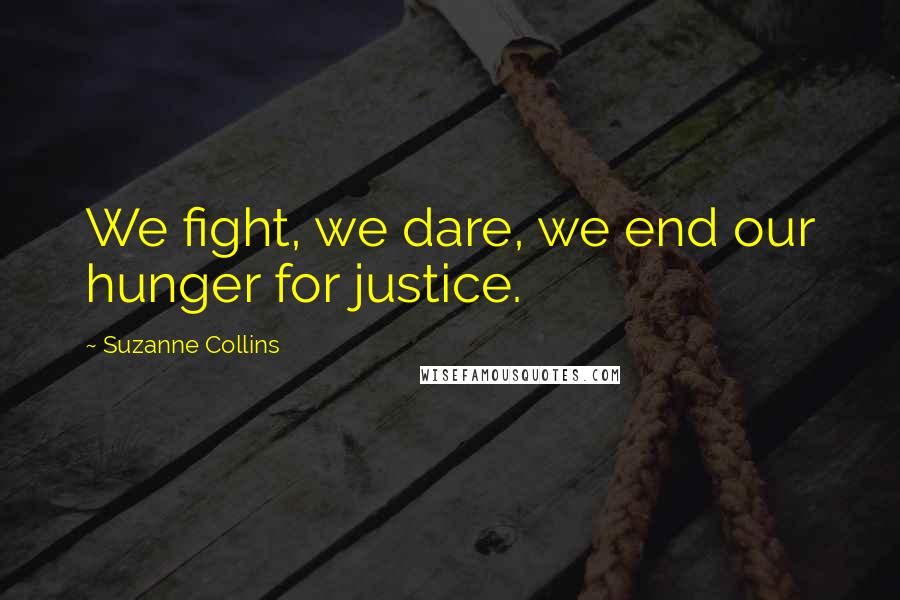 Suzanne Collins Quotes: We fight, we dare, we end our hunger for justice.