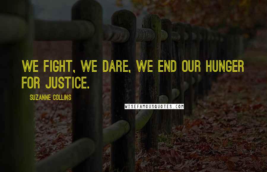 Suzanne Collins Quotes: We fight, we dare, we end our hunger for justice.