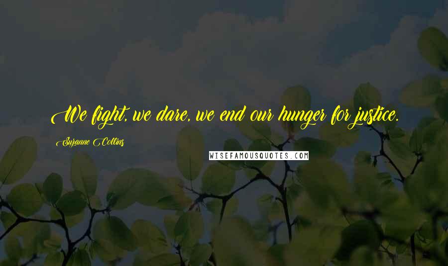 Suzanne Collins Quotes: We fight, we dare, we end our hunger for justice.