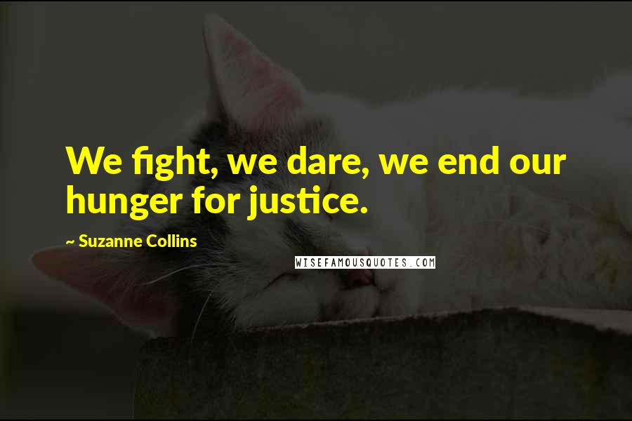 Suzanne Collins Quotes: We fight, we dare, we end our hunger for justice.
