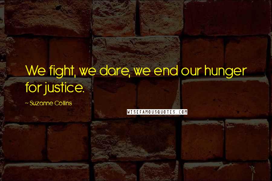 Suzanne Collins Quotes: We fight, we dare, we end our hunger for justice.