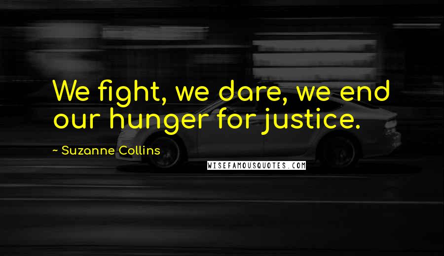 Suzanne Collins Quotes: We fight, we dare, we end our hunger for justice.